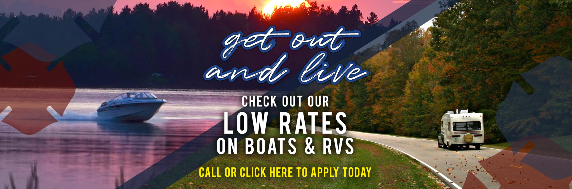 Get Out and Live! Check out our low rates on boats & RVs. Apply today!