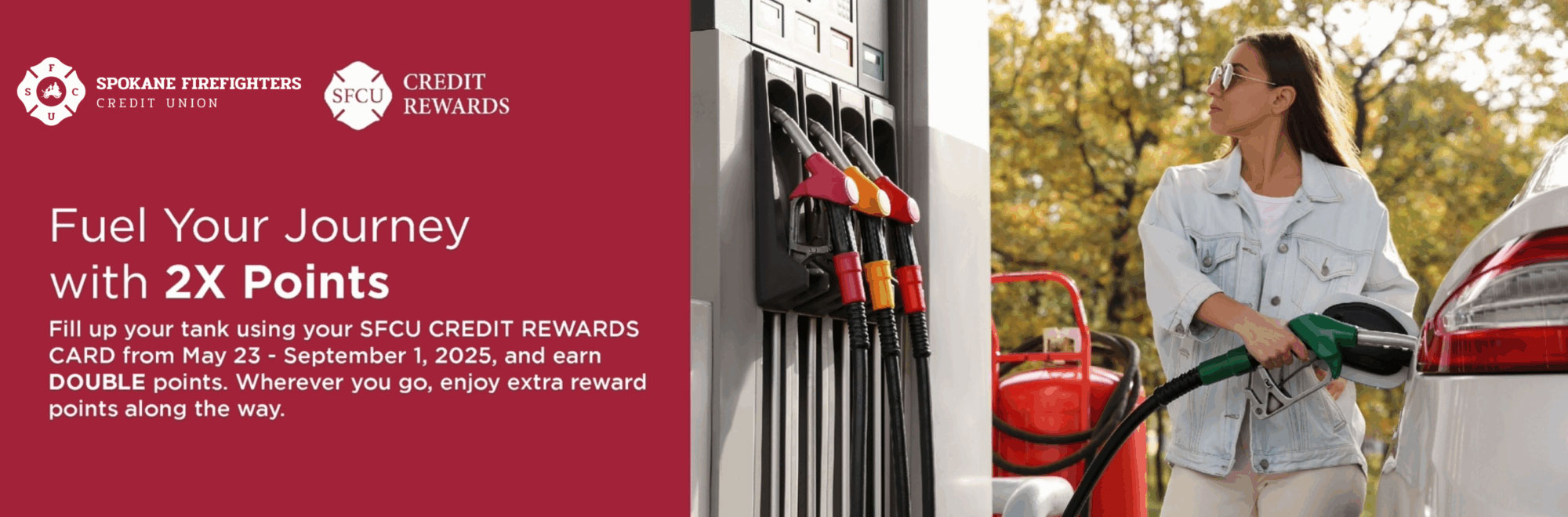 Fill up your tank using your SFCU Credit Rewards Card from May 23-September 1 2025 and earn double points.